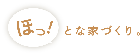 ほっ！とな家づくり。